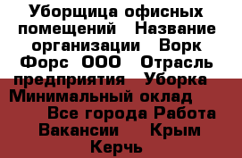 Уборщица офисных помещений › Название организации ­ Ворк Форс, ООО › Отрасль предприятия ­ Уборка › Минимальный оклад ­ 24 000 - Все города Работа » Вакансии   . Крым,Керчь